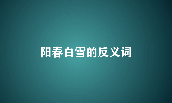 阳春白雪的反义词