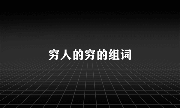 穷人的穷的组词