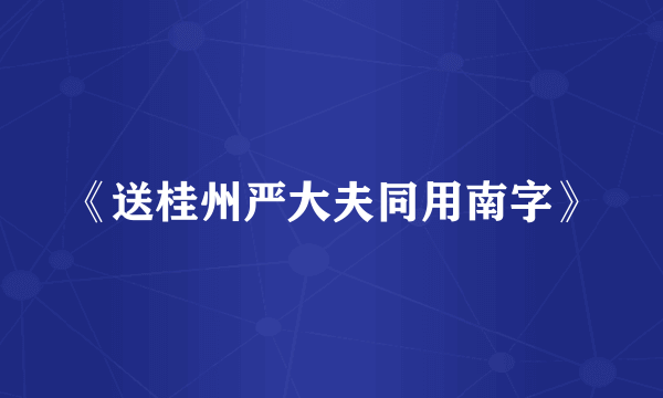 《送桂州严大夫同用南字》