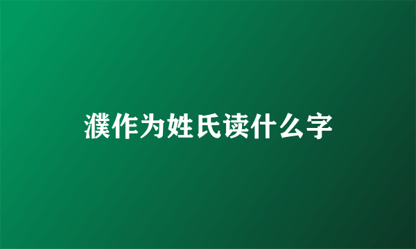 濮作为姓氏读什么字