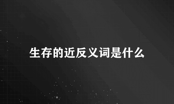 生存的近反义词是什么