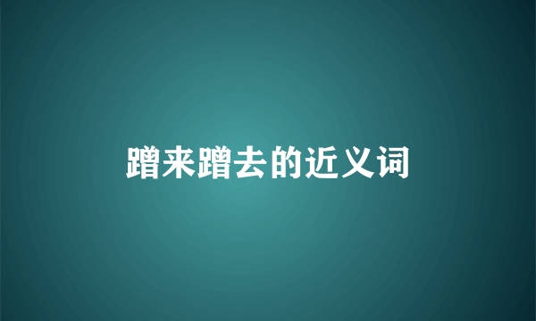 蹭来蹭去的近义词