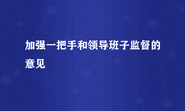 加强一把手和领导班子监督的意见