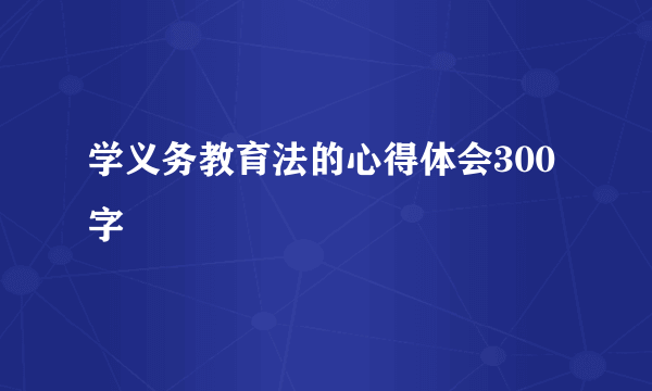 学义务教育法的心得体会300字