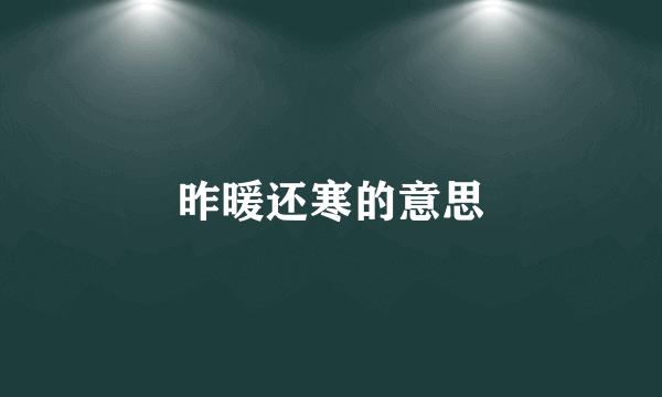 昨暖还寒的意思