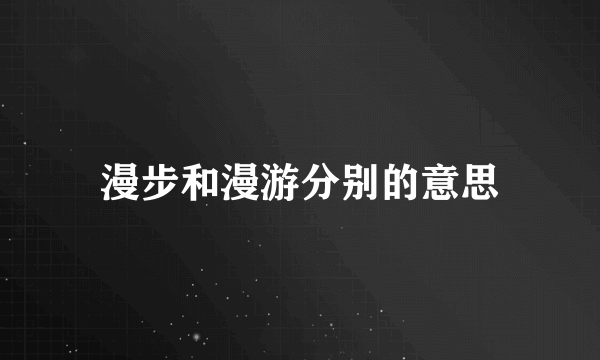 漫步和漫游分别的意思