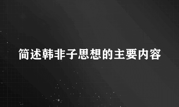 简述韩非子思想的主要内容
