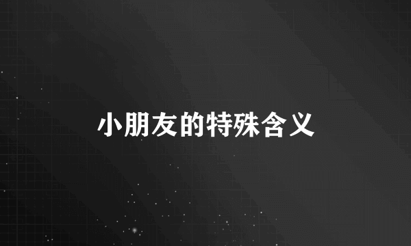小朋友的特殊含义