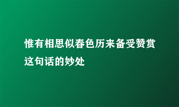 惟有相思似春色历来备受赞赏这句话的妙处