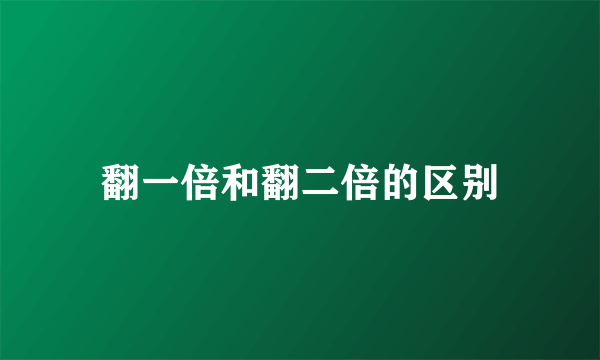 翻一倍和翻二倍的区别