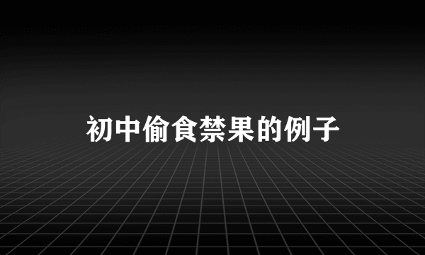 初中偷食禁果的例子