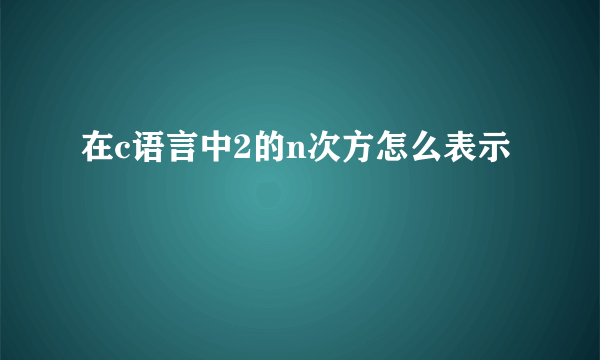 在c语言中2的n次方怎么表示