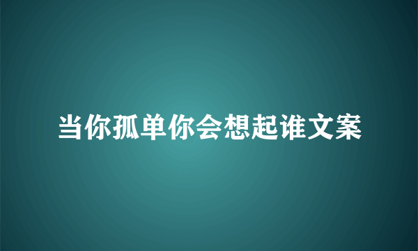 当你孤单你会想起谁文案