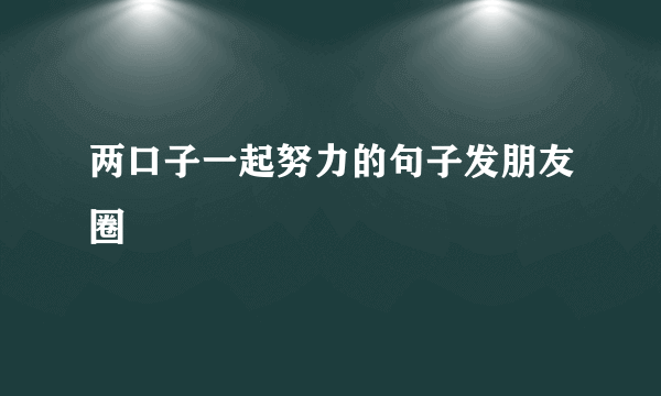 两口子一起努力的句子发朋友圈