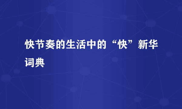 快节奏的生活中的“快”新华词典