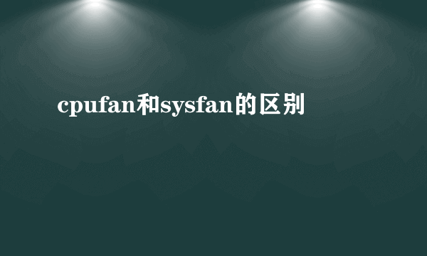 cpufan和sysfan的区别
