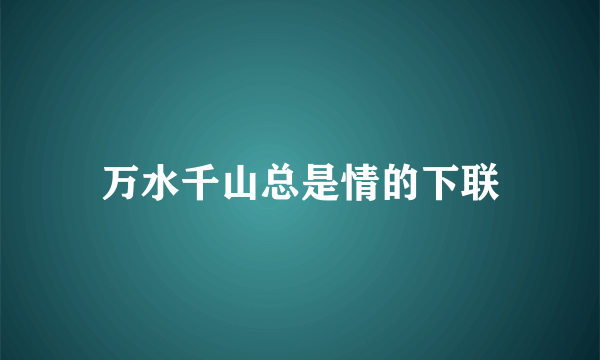 万水千山总是情的下联