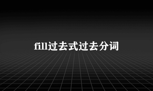 fill过去式过去分词
