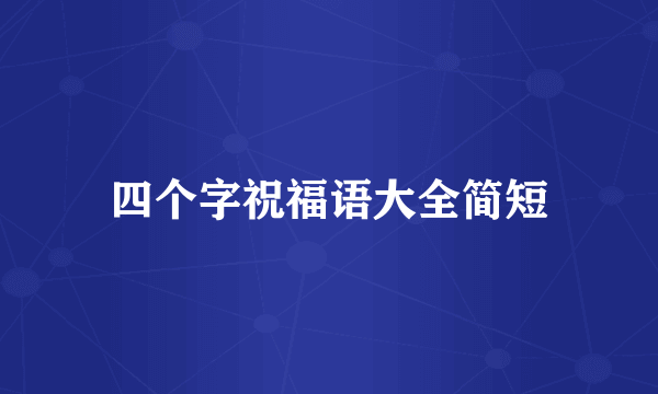 四个字祝福语大全简短