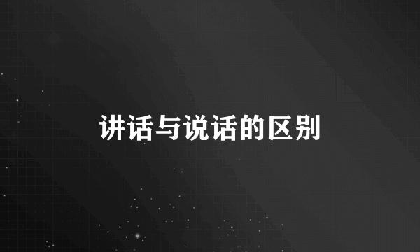 讲话与说话的区别
