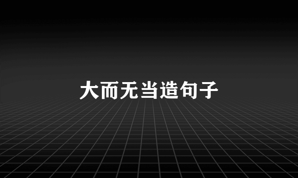大而无当造句子