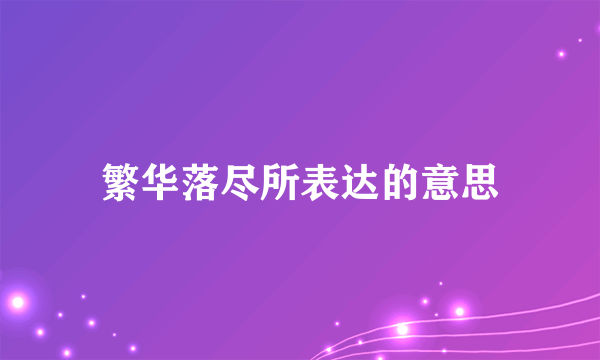 繁华落尽所表达的意思
