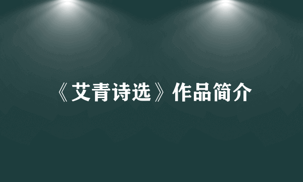 《艾青诗选》作品简介