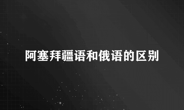阿塞拜疆语和俄语的区别