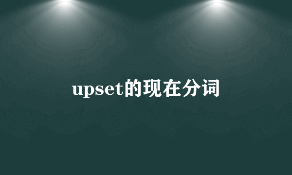 upset的现在分词