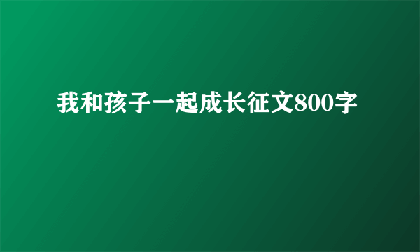 我和孩子一起成长征文800字