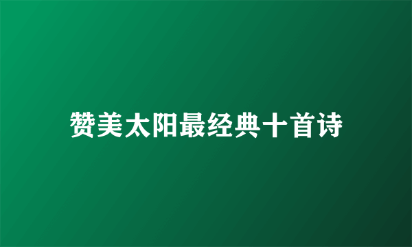 赞美太阳最经典十首诗