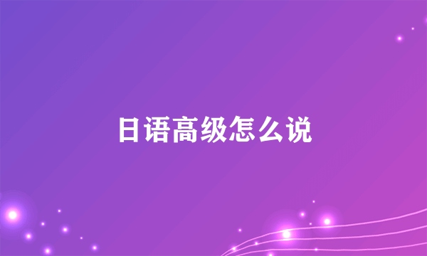 日语高级怎么说