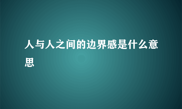 人与人之间的边界感是什么意思