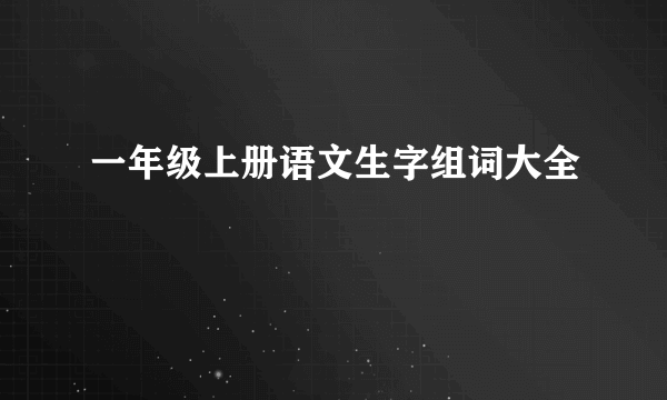 一年级上册语文生字组词大全