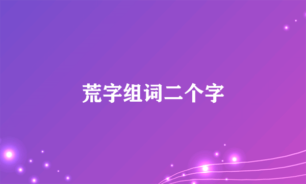 荒字组词二个字