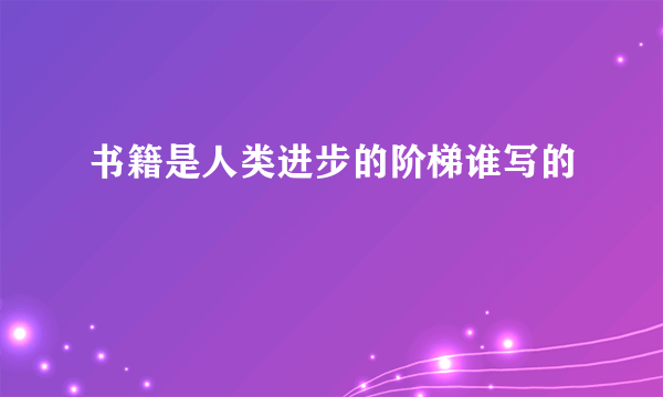 书籍是人类进步的阶梯谁写的