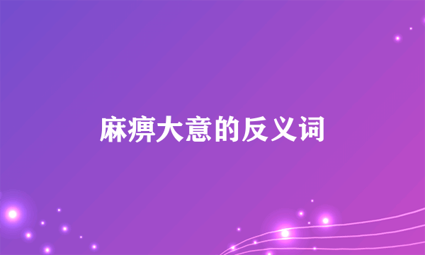 麻痹大意的反义词