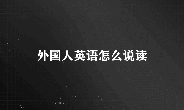 外国人英语怎么说读