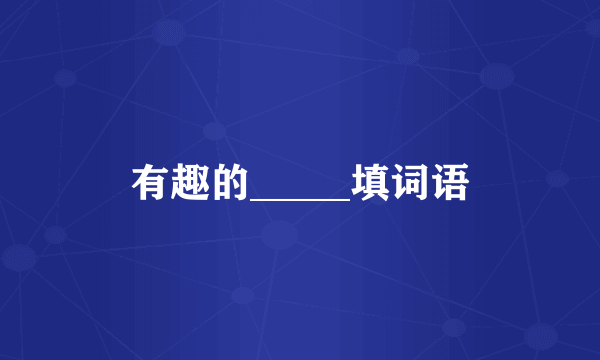 有趣的_____填词语