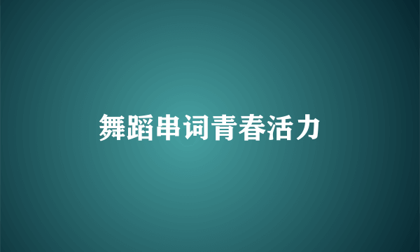 舞蹈串词青春活力
