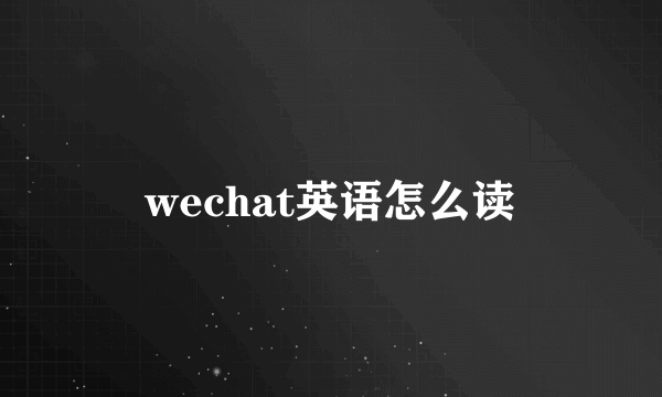 wechat英语怎么读