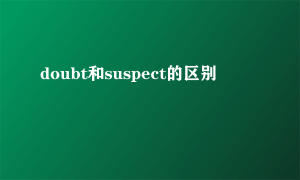 doubt和suspect的区别