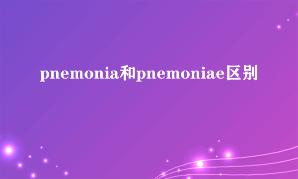 pnemonia和pnemoniae区别
