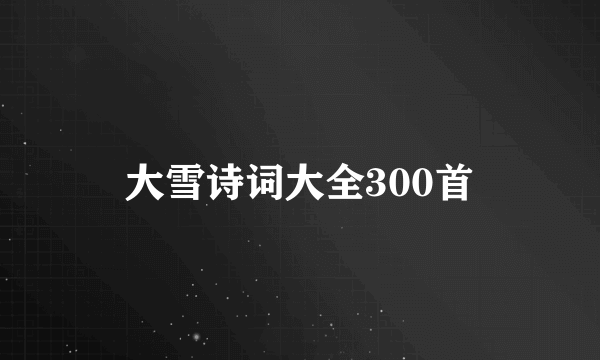 大雪诗词大全300首