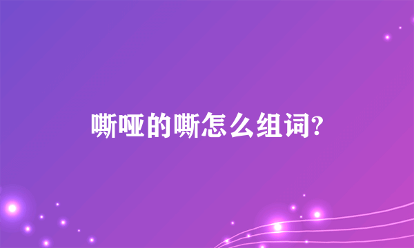 嘶哑的嘶怎么组词?