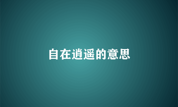自在逍遥的意思
