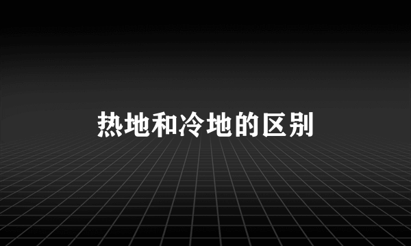 热地和冷地的区别