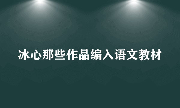 冰心那些作品编入语文教材