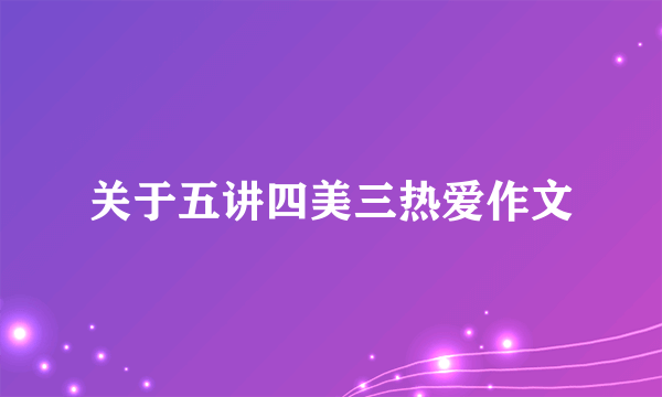 关于五讲四美三热爱作文