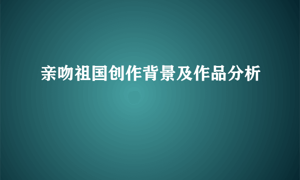 亲吻祖国创作背景及作品分析